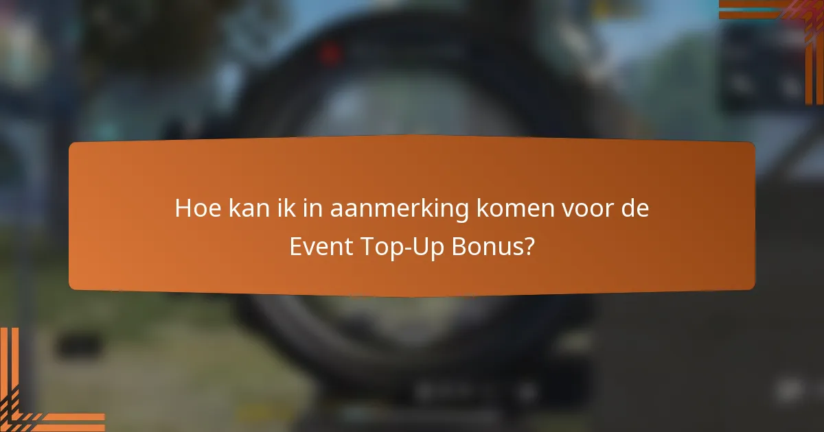 Hoe kan ik in aanmerking komen voor de Event Top-Up Bonus?