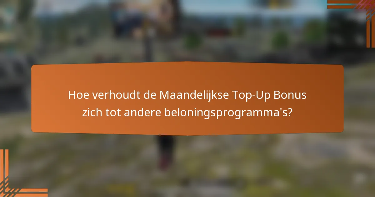 Hoe verhoudt de Maandelijkse Top-Up Bonus zich tot andere beloningsprogramma's?