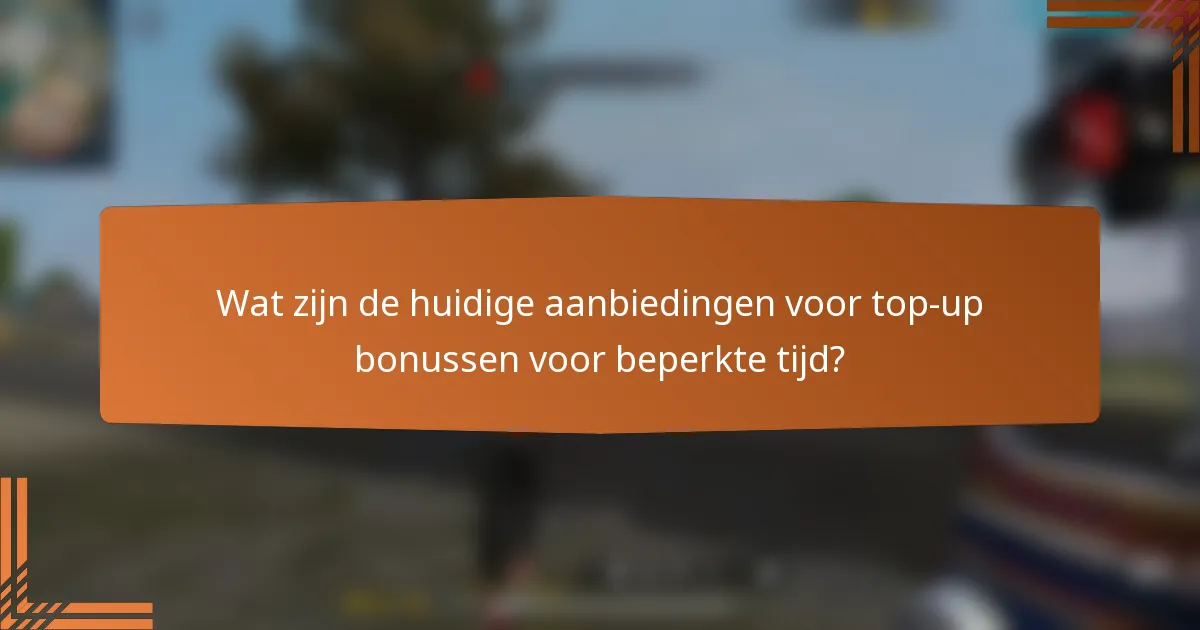 Wat zijn de huidige aanbiedingen voor top-up bonussen voor beperkte tijd?