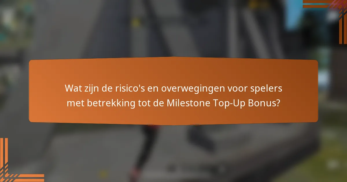 Wat zijn de risico's en overwegingen voor spelers met betrekking tot de Milestone Top-Up Bonus?