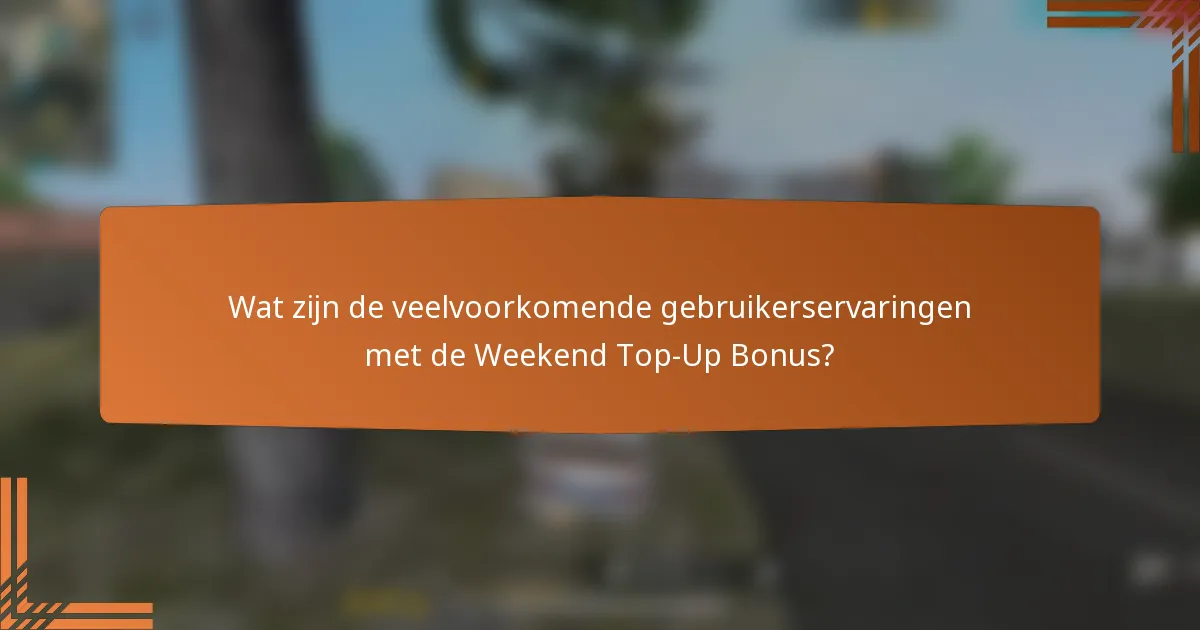 Wat zijn de veelvoorkomende gebruikerservaringen met de Weekend Top-Up Bonus?