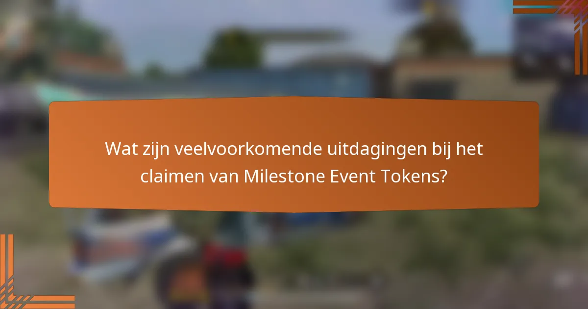Wat zijn veelvoorkomende uitdagingen bij het claimen van Milestone Event Tokens?