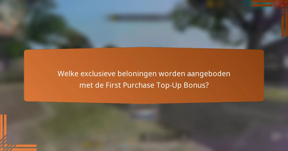 Welke exclusieve beloningen worden aangeboden met de First Purchase Top-Up Bonus?