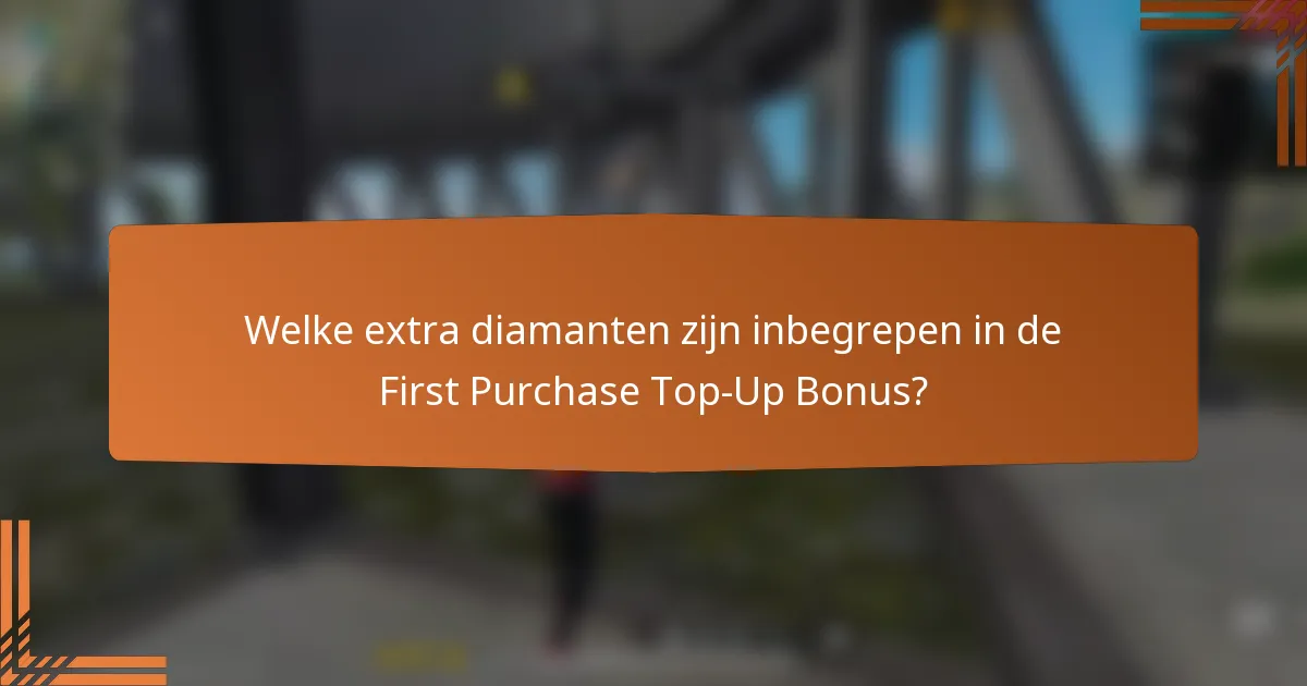 Welke extra diamanten zijn inbegrepen in de First Purchase Top-Up Bonus?