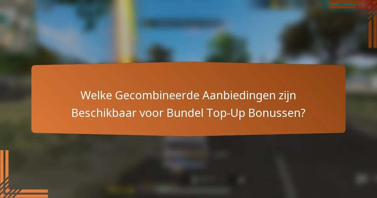Welke Gecombineerde Aanbiedingen zijn Beschikbaar voor Bundel Top-Up Bonussen?