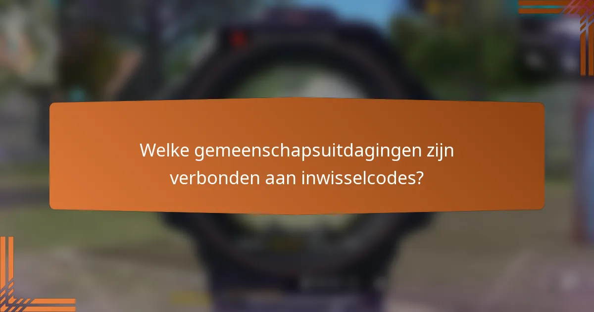 Welke gemeenschapsuitdagingen zijn verbonden aan inwisselcodes?