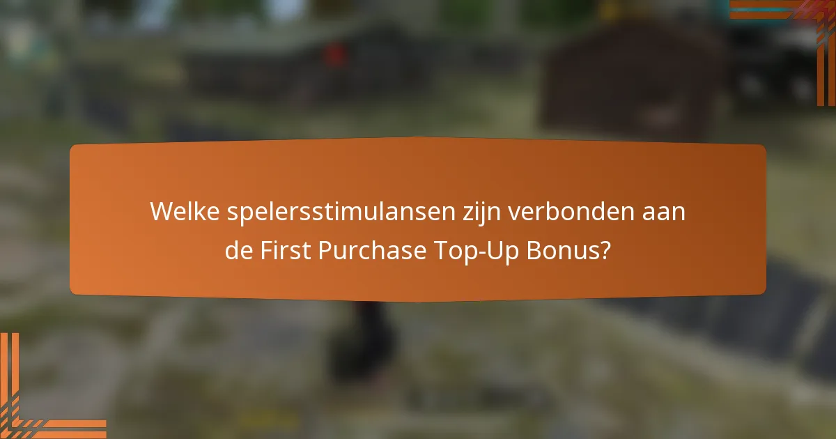 Welke spelersstimulansen zijn verbonden aan de First Purchase Top-Up Bonus?