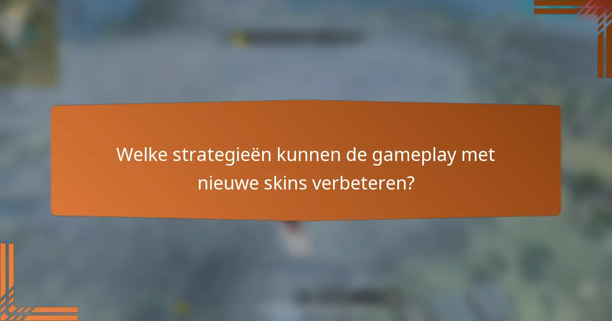 Welke strategieën kunnen de gameplay met nieuwe skins verbeteren?
