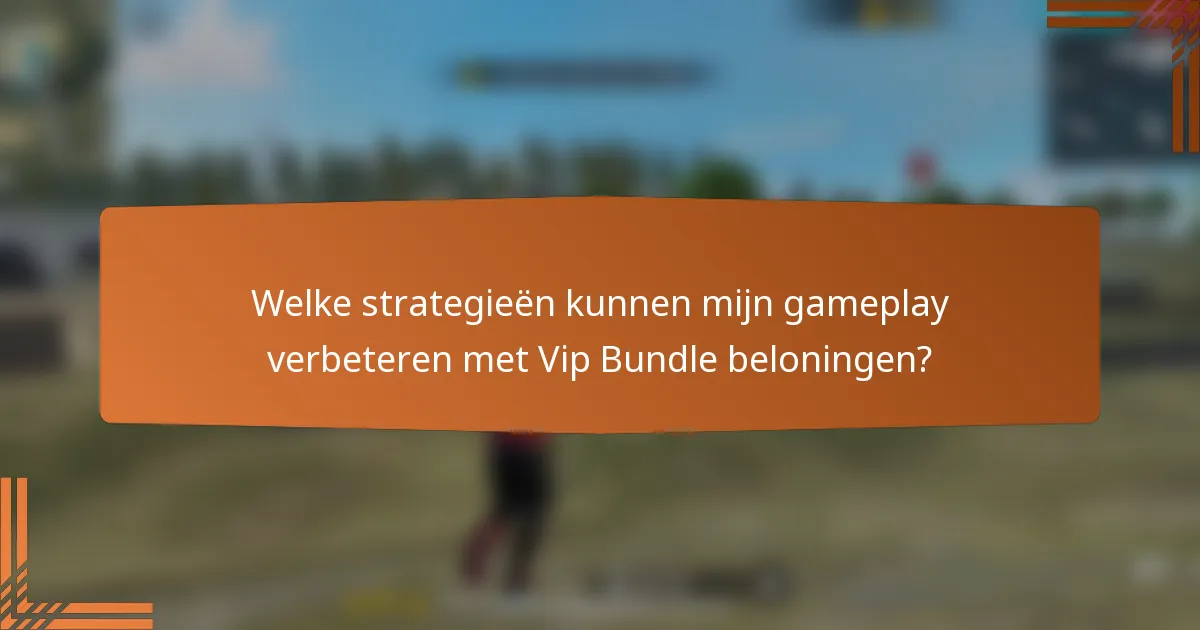 Welke strategieën kunnen mijn gameplay verbeteren met Vip Bundle beloningen?