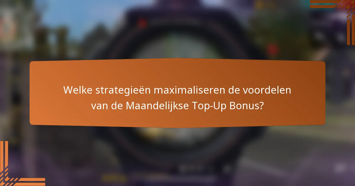 Welke strategieën maximaliseren de voordelen van de Maandelijkse Top-Up Bonus?
