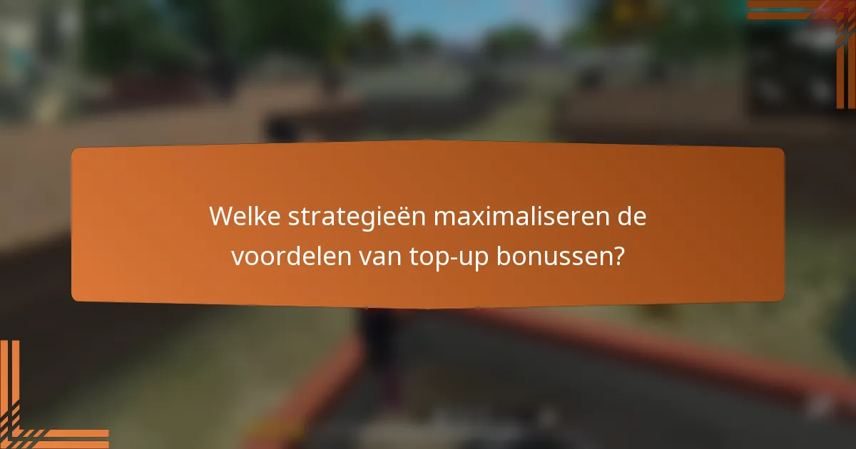 Welke strategieën maximaliseren de voordelen van top-up bonussen?