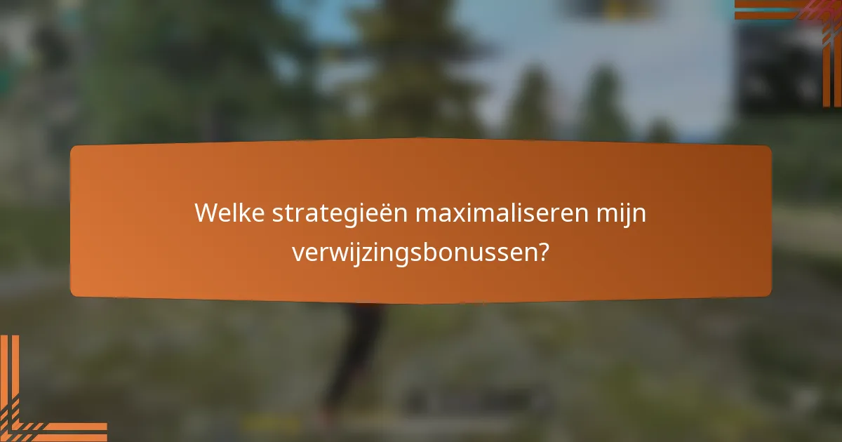 Welke strategieën maximaliseren mijn verwijzingsbonussen?
