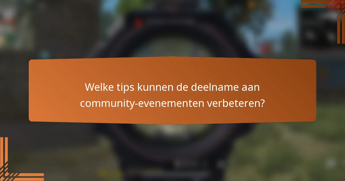 Welke tips kunnen de deelname aan community-evenementen verbeteren?