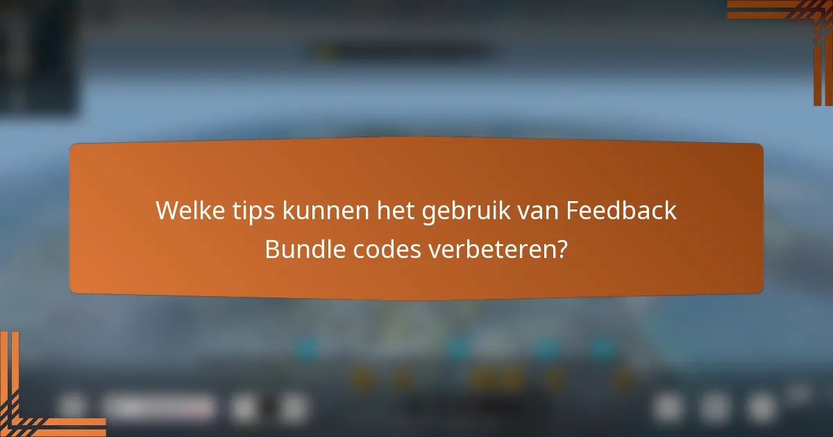 Welke tips kunnen het gebruik van Feedback Bundle codes verbeteren?